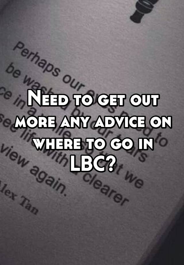 Need to get out more any advice on where to go in LBC?