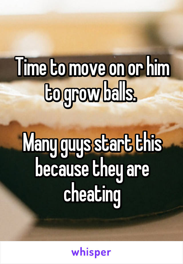 Time to move on or him to grow balls. 

Many guys start this because they are cheating