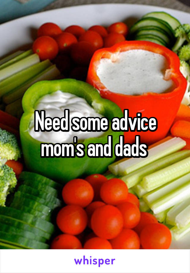 Need some advice mom's and dads 