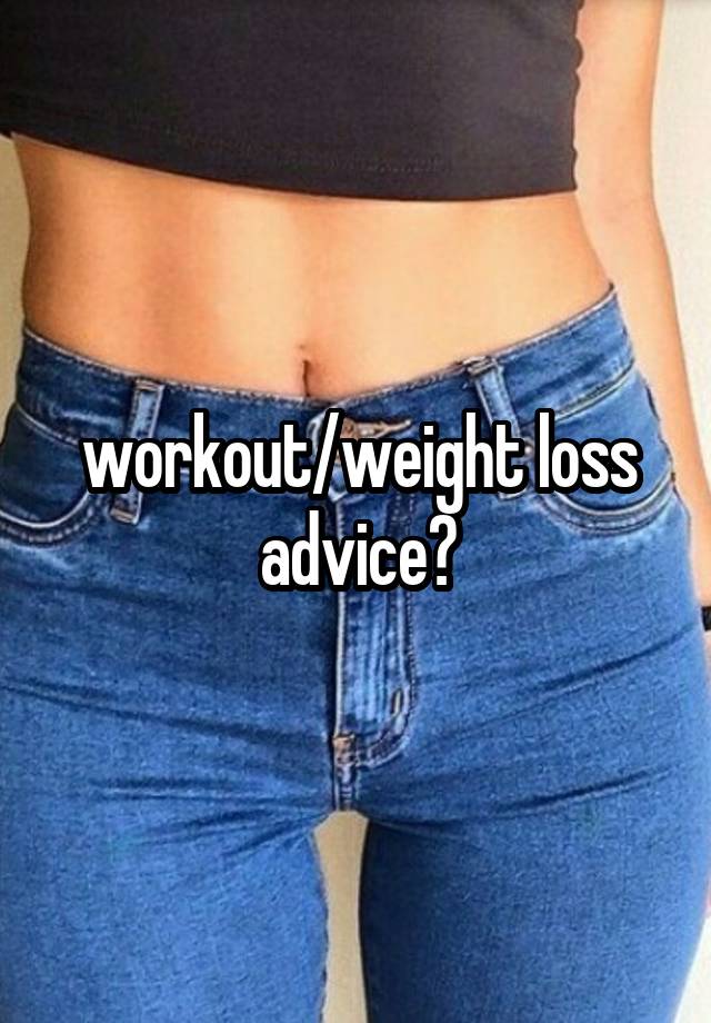 workout/weight loss advice?