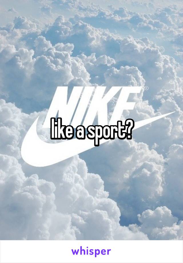 like a sport?