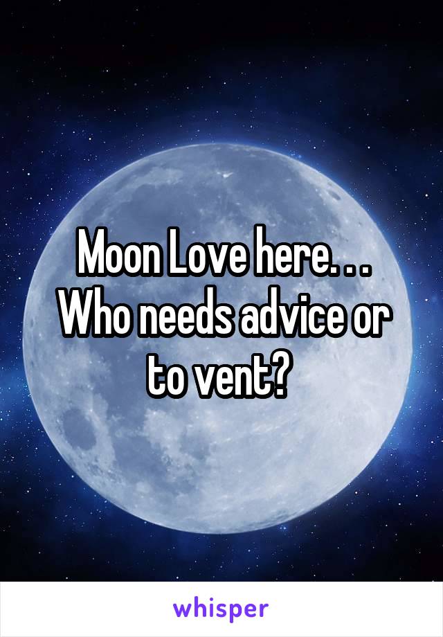 Moon Love here. . .
Who needs advice or to vent? 