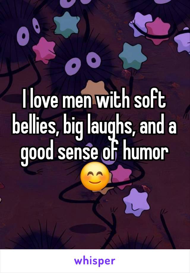 I love men with soft bellies, big laughs, and a good sense of humor 😊