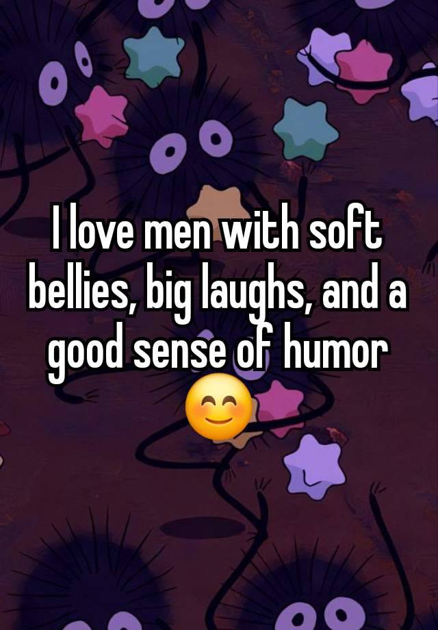 I love men with soft bellies, big laughs, and a good sense of humor 😊