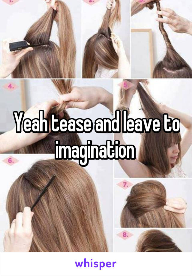 Yeah tease and leave to imagination 