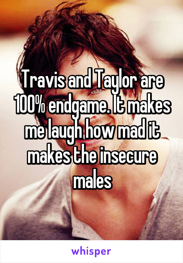 Travis and Taylor are 100% endgame. It makes me laugh how mad it makes the insecure males