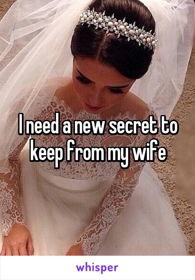 I need a new secret to keep from my wife