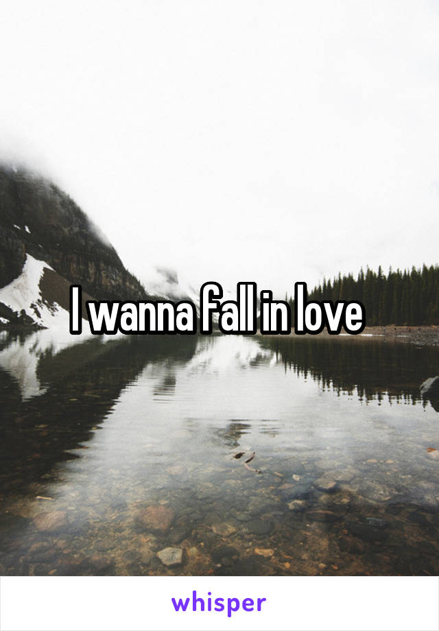 I wanna fall in love 