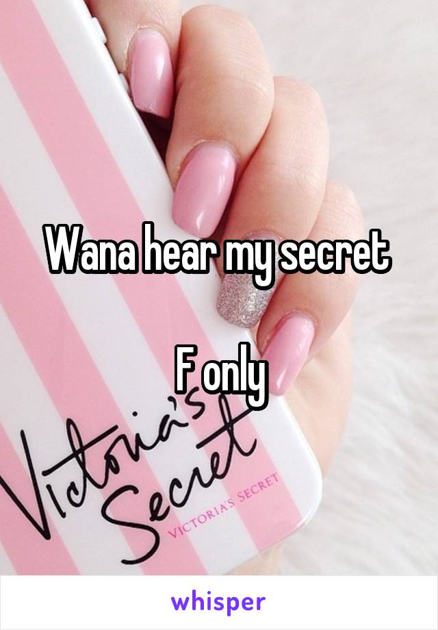 Wana hear my secret 

F only