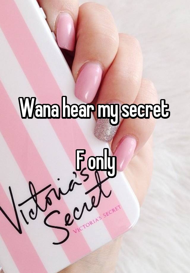 Wana hear my secret 

F only