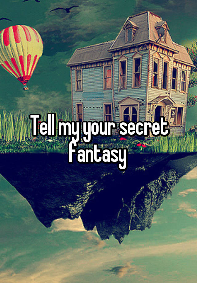 Tell my your secret fantasy 