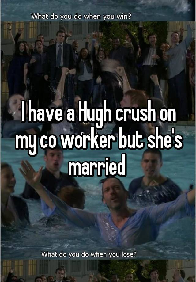 I have a Hugh crush on my co worker but she's married 