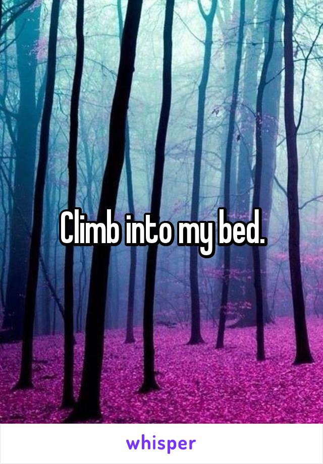 Climb into my bed.