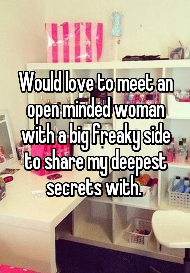 Would love to meet an open minded woman with a big freaky side to share my deepest secrets with. 