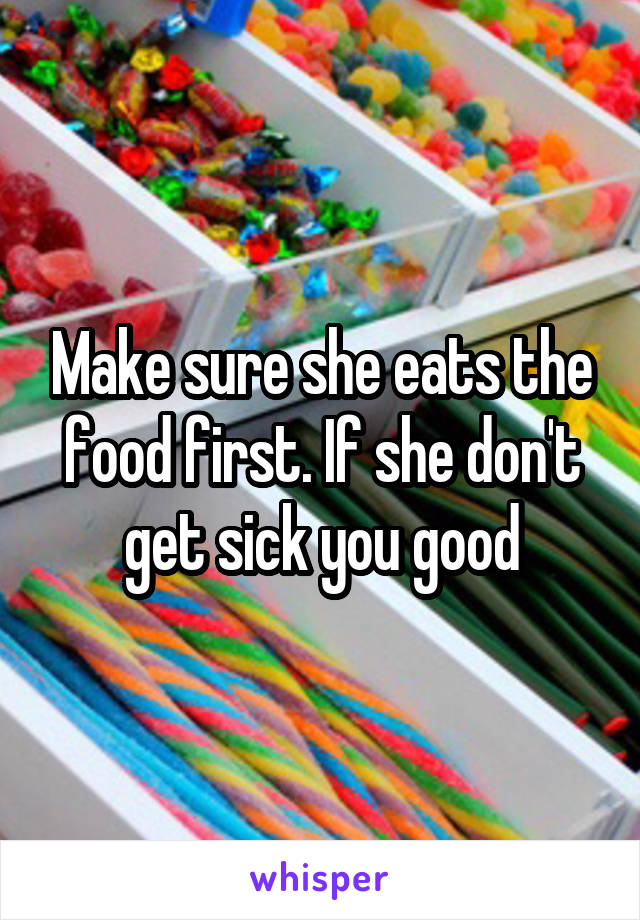 Make sure she eats the food first. If she don't get sick you good