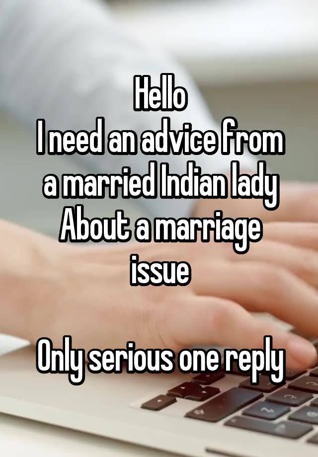 Hello
I need an advice from a married Indian lady
About a marriage issue

Only serious one reply