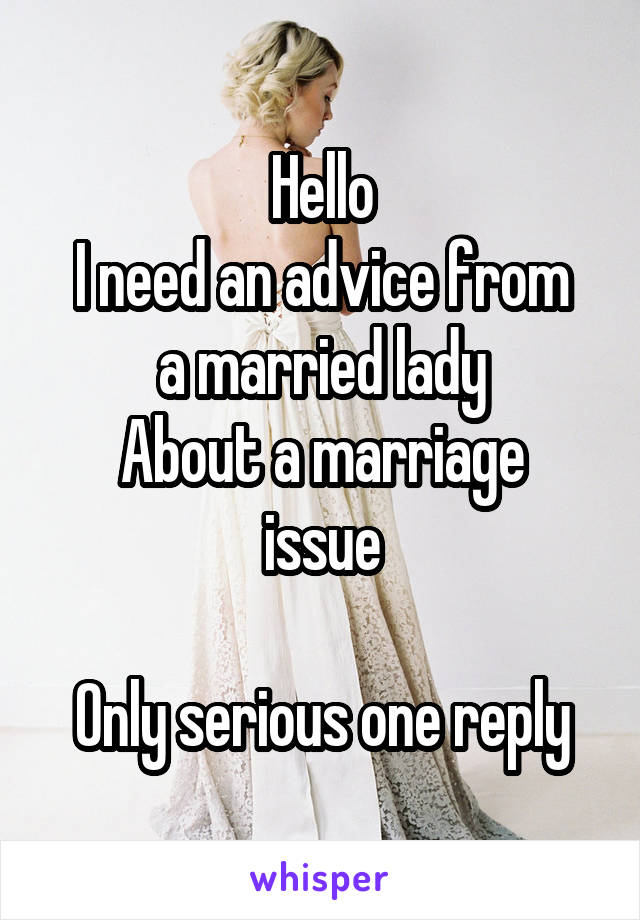 Hello
I need an advice from a married lady
About a marriage issue

Only serious one reply