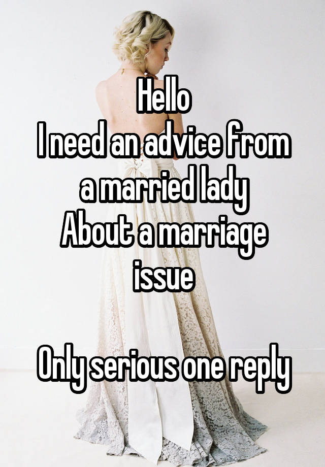 Hello
I need an advice from a married lady
About a marriage issue

Only serious one reply