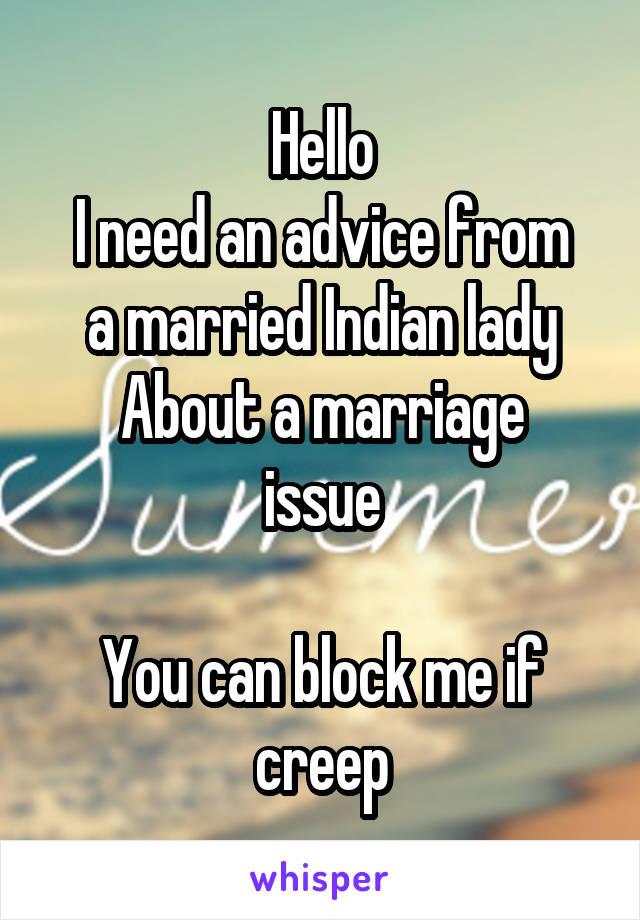 Hello
I need an advice from a married Indian lady
About a marriage issue

You can block me if creep