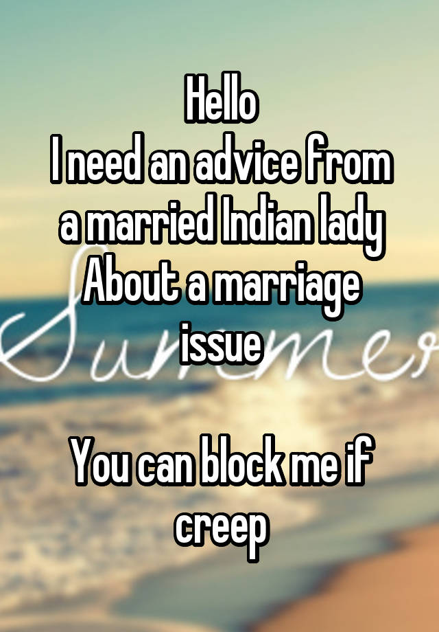 Hello
I need an advice from a married Indian lady
About a marriage issue

You can block me if creep