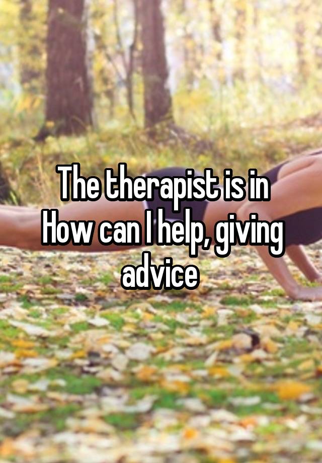 The therapist is in
How can I help, giving advice 