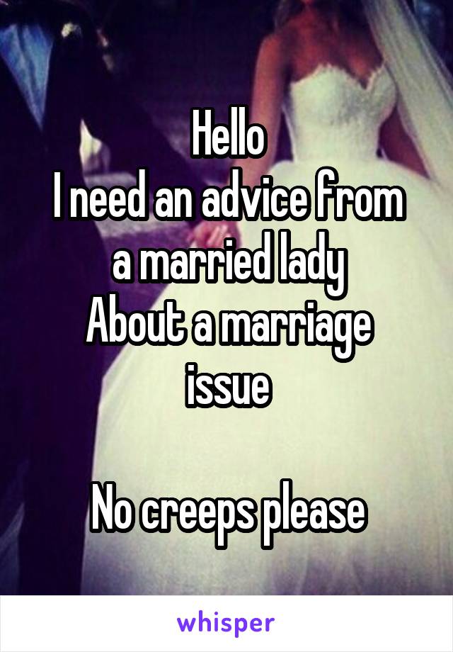 Hello
I need an advice from a married lady
About a marriage issue

No creeps please