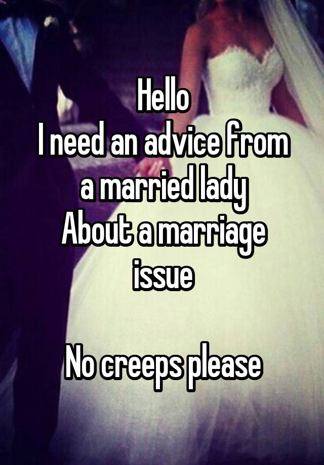 Hello
I need an advice from a married lady
About a marriage issue

No creeps please