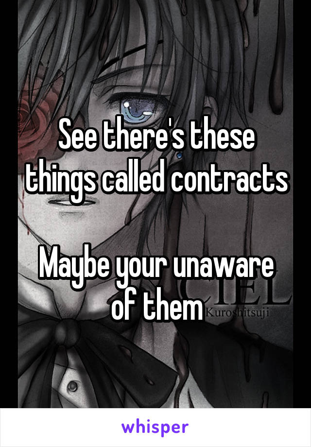 See there's these things called contracts

Maybe your unaware of them