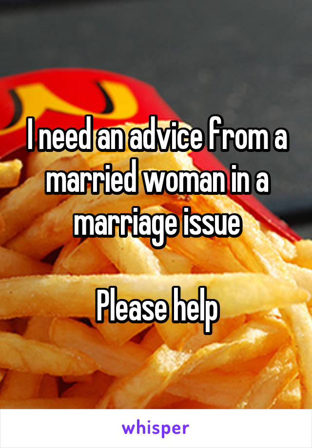 I need an advice from a married woman in a marriage issue

Please help