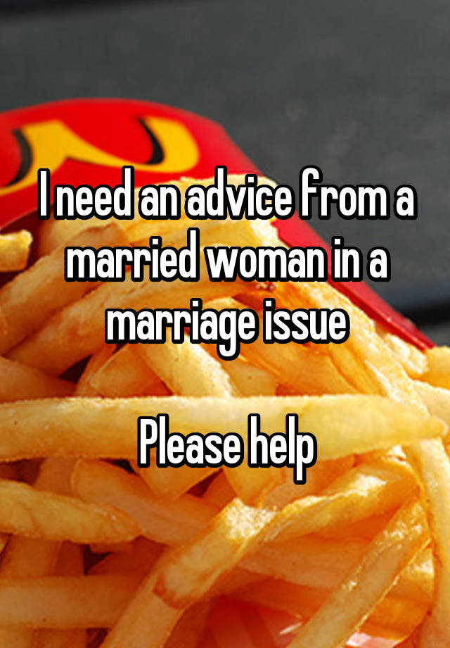 I need an advice from a married woman in a marriage issue

Please help