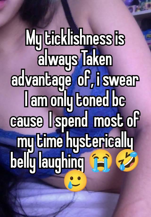 My ticklishness is always Taken advantage  of, i swear I am only toned bc cause  I spend  most of my time hysterically belly laughing 😭🤣🥲