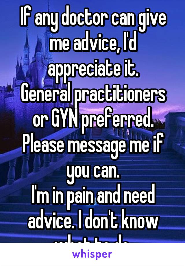 If any doctor can give me advice, I'd appreciate it.
General practitioners or GYN preferred.
Please message me if you can.
I'm in pain and need advice. I don't know what to do.