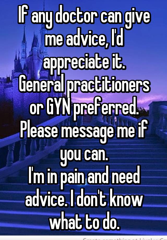 If any doctor can give me advice, I'd appreciate it.
General practitioners or GYN preferred.
Please message me if you can.
I'm in pain and need advice. I don't know what to do.