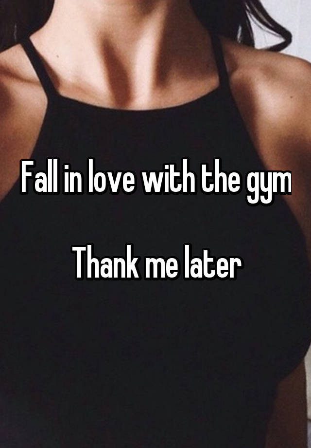 Fall in love with the gym

Thank me later