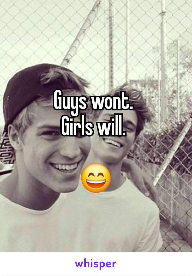 Guys wont. 
Girls will. 

😄