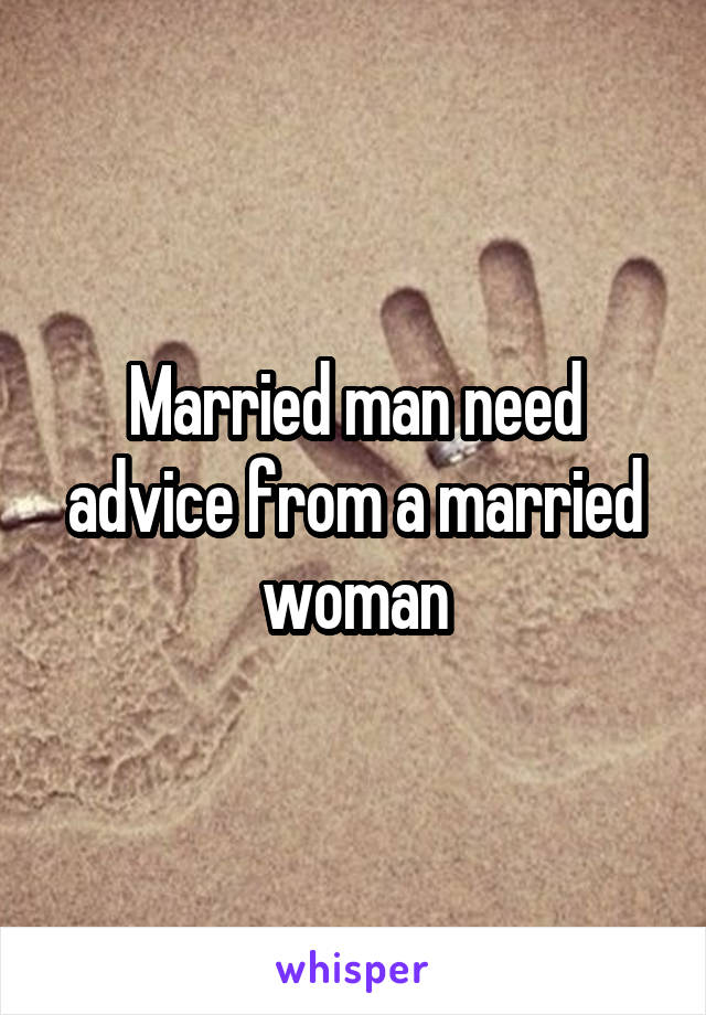 Married man need advice from a married woman