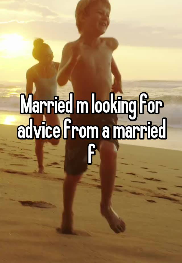 Married m looking for advice from a married f