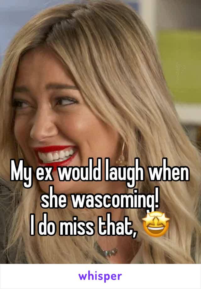 My ex would laugh when she wascoming!
I do miss that, 🤩