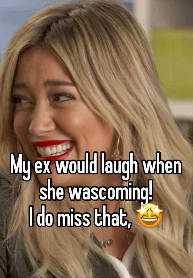 My ex would laugh when she wascoming!
I do miss that, 🤩