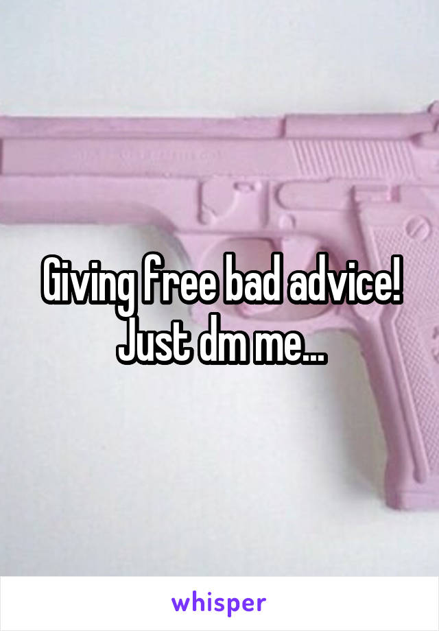 Giving free bad advice!
Just dm me...