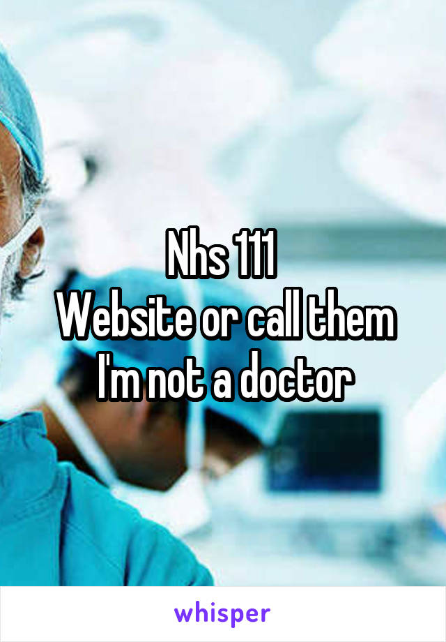 Nhs 111 
Website or call them
I'm not a doctor