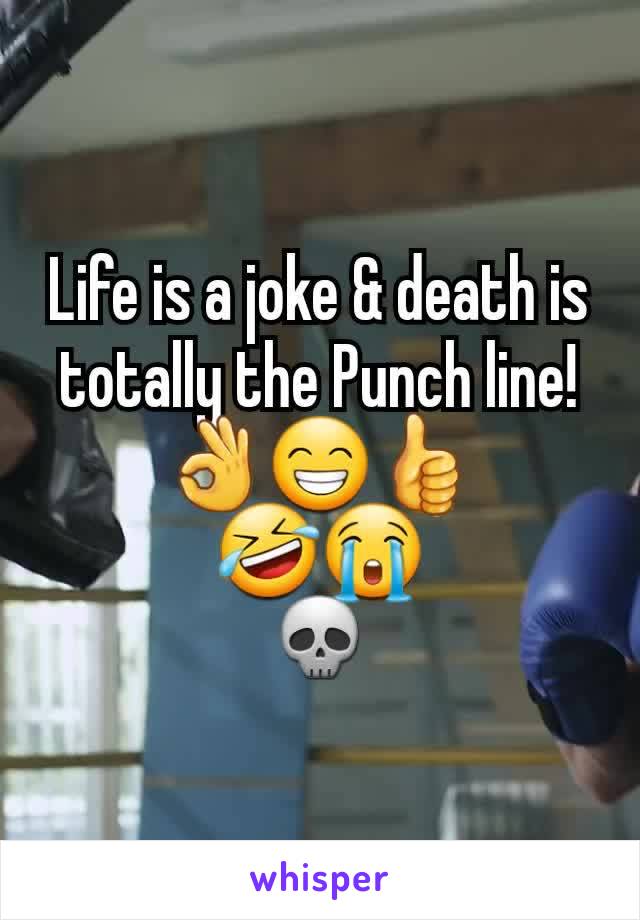 Life is a joke & death is totally the Punch line!
👌😁👍
🤣😭
💀