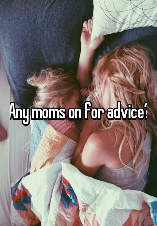 Any moms on for advice?