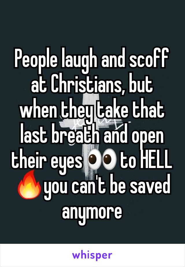 People laugh and scoff at Christians, but when they take that last breath and open their eyes 👀 to HELL🔥you can't be saved anymore