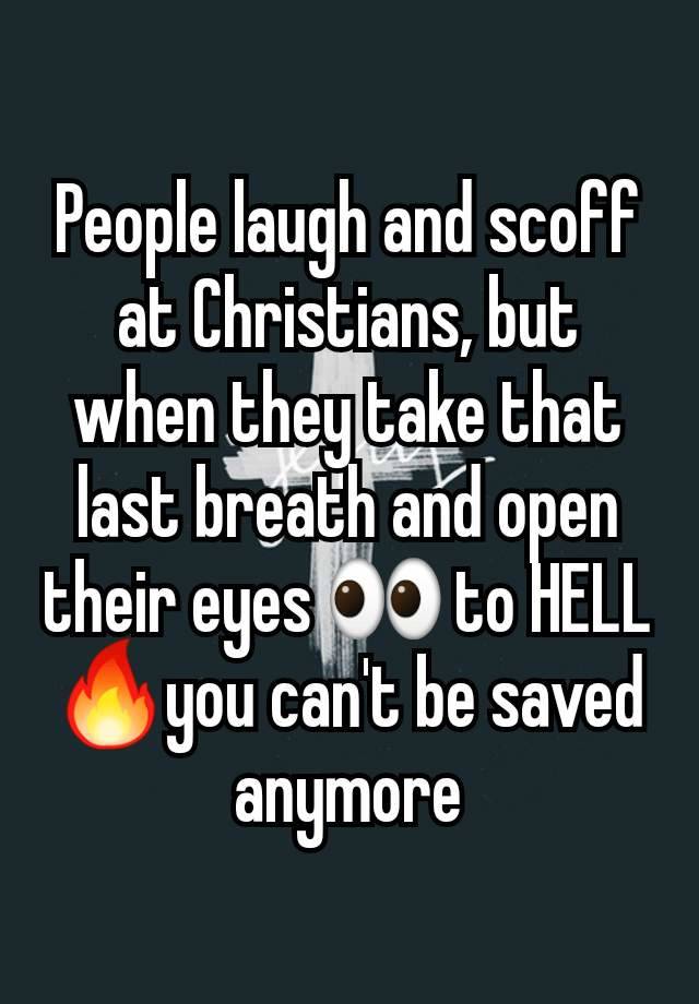 People laugh and scoff at Christians, but when they take that last breath and open their eyes 👀 to HELL🔥you can't be saved anymore