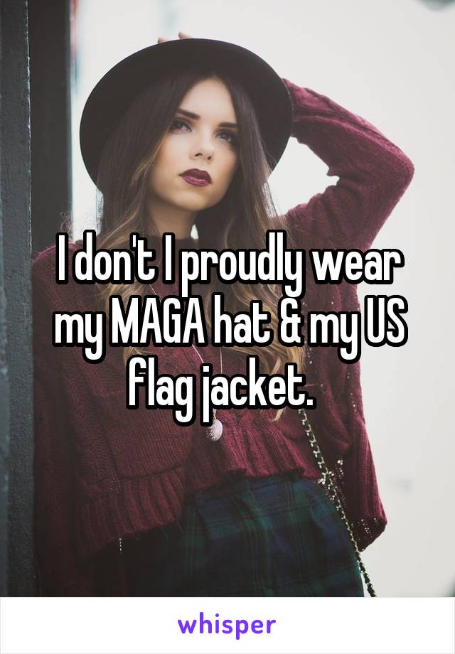 I don't I proudly wear my MAGA hat & my US flag jacket.  