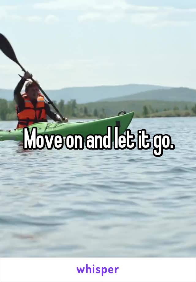 Move on and let it go.