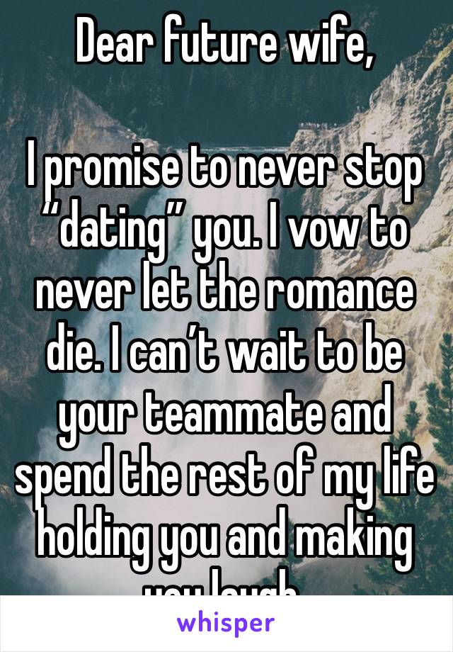 Dear future wife,

I promise to never stop “dating” you. I vow to never let the romance die. I can’t wait to be your teammate and spend the rest of my life holding you and making you laugh.