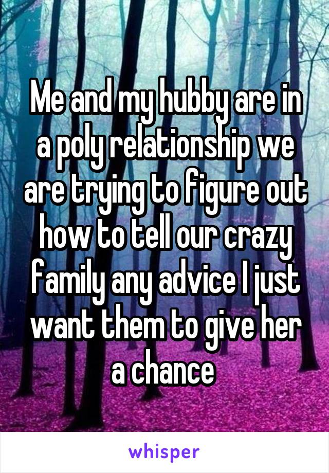 Me and my hubby are in a poly relationship we are trying to figure out how to tell our crazy family any advice I just want them to give her a chance 