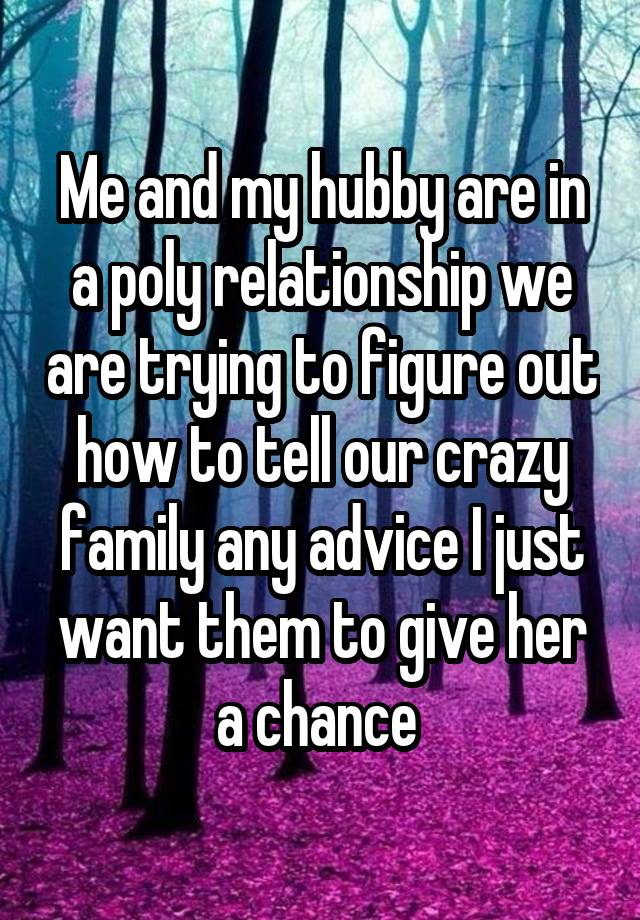 Me and my hubby are in a poly relationship we are trying to figure out how to tell our crazy family any advice I just want them to give her a chance 